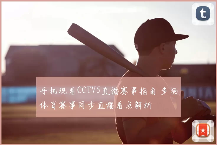 手机观看CCTV5直播赛事指南 多场体育赛事同步直播看点解析