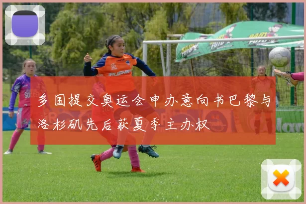 多国提交奥运会申办意向书巴黎与洛杉矶先后获夏季主办权