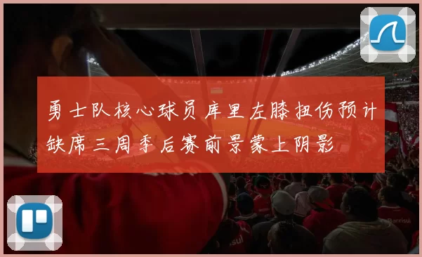 勇士队核心球员库里左膝扭伤预计缺席三周季后赛前景蒙上阴影