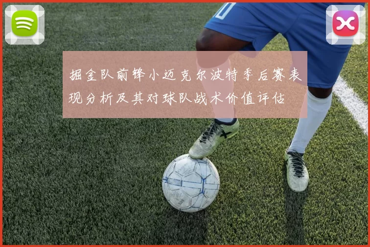 掘金队前锋小迈克尔波特季后赛表现分析及其对球队战术价值评估