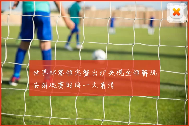 世界杯赛程完整出炉央视全程解说安排观赛时间一文看清