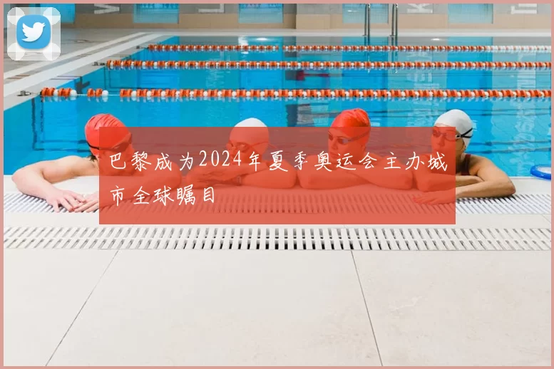 巴黎成为2024年夏季奥运会主办城市全球瞩目