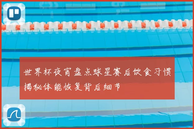 世界杯夜宵盘点球星赛后饮食习惯揭秘体能恢复背后细节