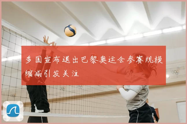 多国宣布退出巴黎奥运会参赛规模缩减引发关注