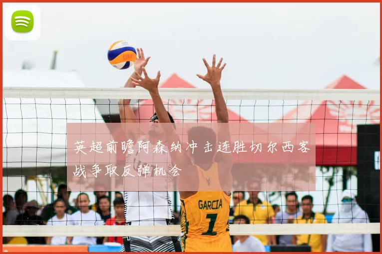 英超前瞻阿森纳冲击连胜切尔西客战争取反弹机会