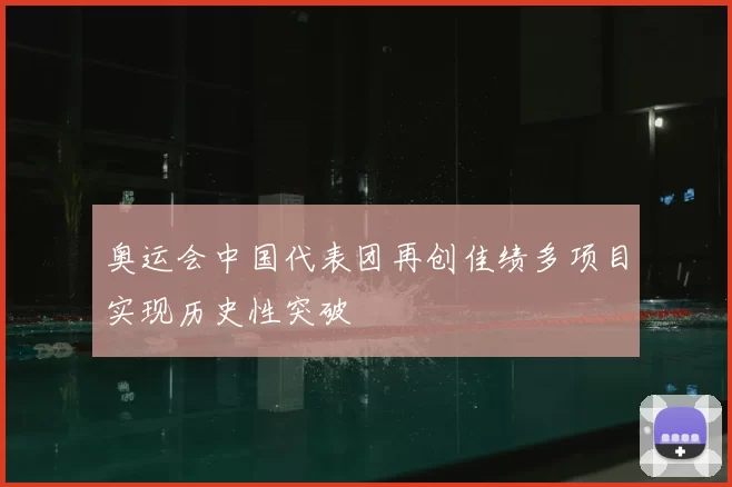 奥运会中国代表团再创佳绩多项目实现历史性突破