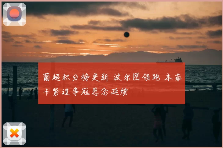 葡超积分榜更新 波尔图领跑 本菲卡紧追争冠悬念延续