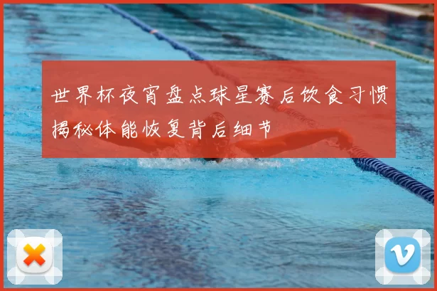 世界杯夜宵盘点球星赛后饮食习惯揭秘体能恢复背后细节