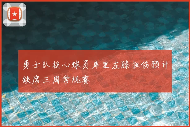 勇士队核心球员库里左膝扭伤预计缺席三周常规赛