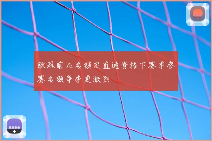欧冠前几名锁定直通资格下赛季参赛名额争夺更激烈