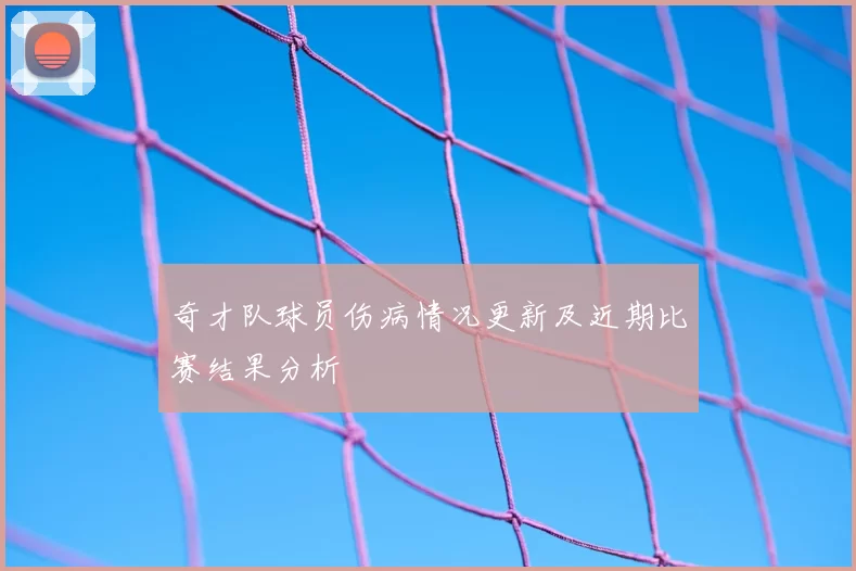 奇才队球员伤病情况更新及近期比赛结果分析