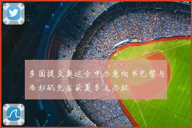 多国提交奥运会申办意向书巴黎与洛杉矶先后获夏季主办权