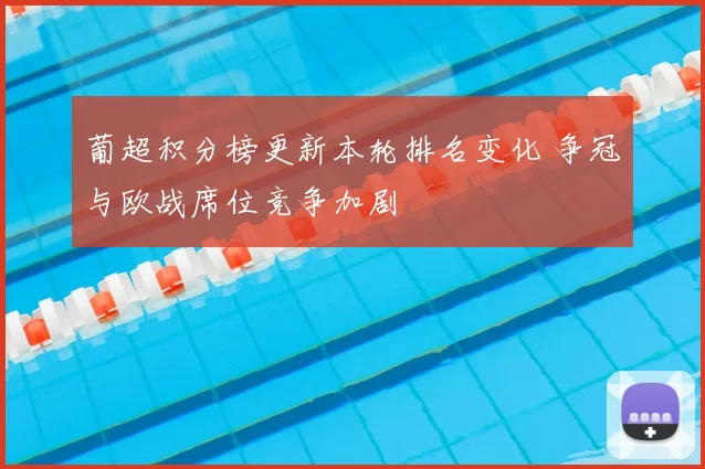 葡超积分榜更新本轮排名变化 争冠与欧战席位竞争加剧