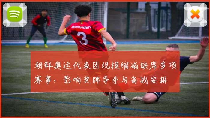 朝鲜奥运代表团规模缩减缺席多项赛事，影响奖牌争夺与备战安排