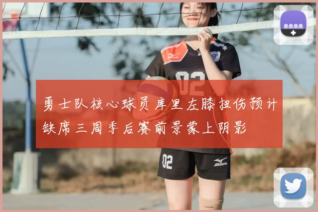 勇士队核心球员库里左膝扭伤预计缺席三周季后赛前景蒙上阴影