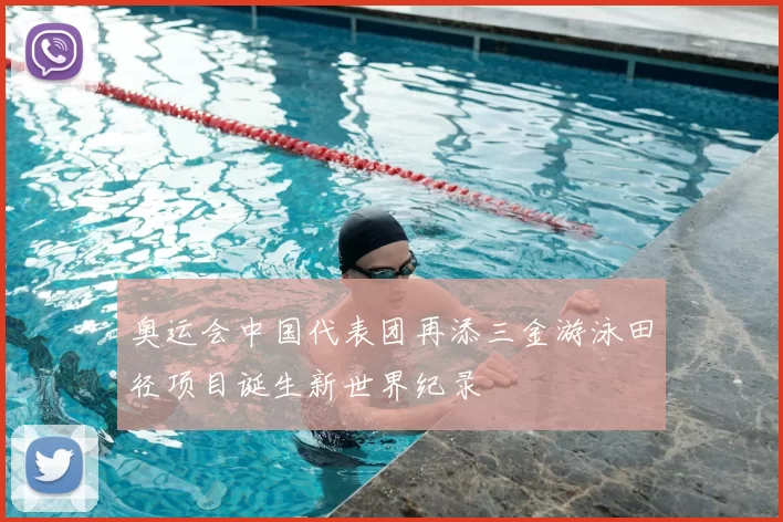 奥运会中国代表团再添三金游泳田径项目诞生新世界纪录