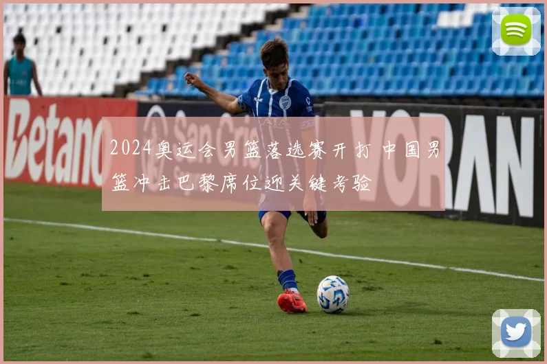 2024奥运会男篮落选赛开打 中国男篮冲击巴黎席位迎关键考验