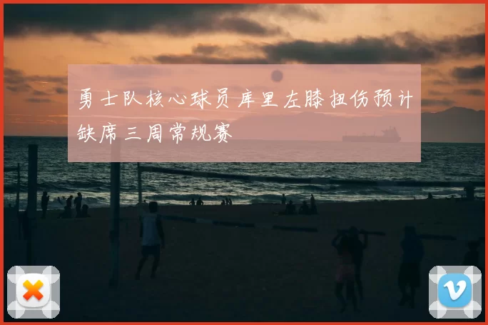 勇士队核心球员库里左膝扭伤预计缺席三周常规赛