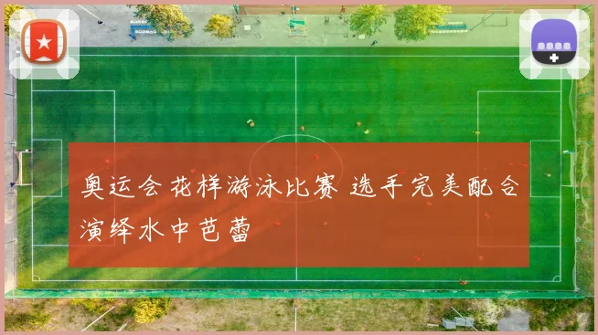 奥运会花样游泳比赛 选手完美配合演绎水中芭蕾