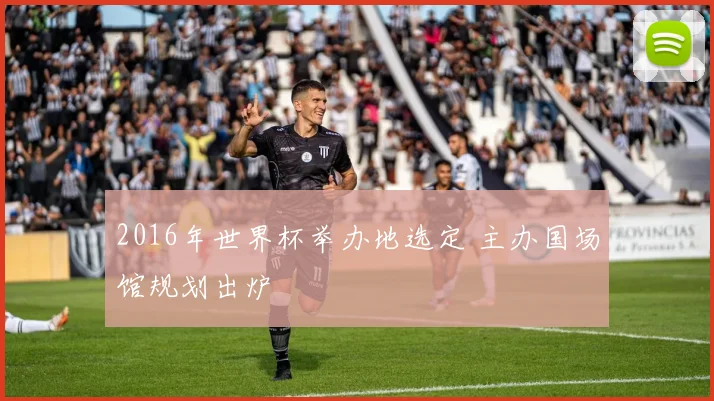 2016年世界杯举办地选定 主办国场馆规划出炉