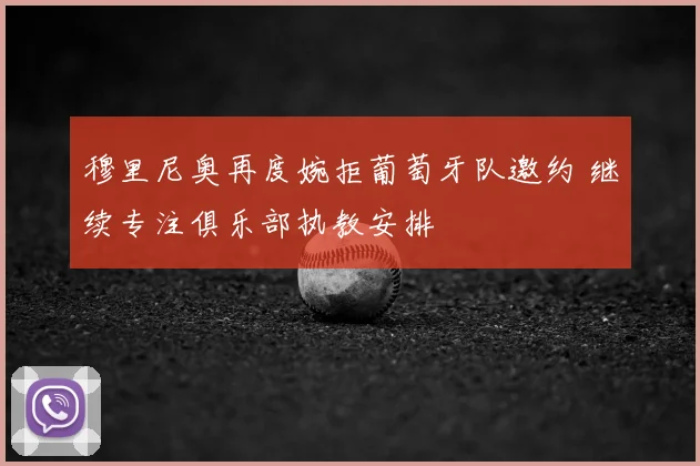 穆里尼奥再度婉拒葡萄牙队邀约 继续专注俱乐部执教安排