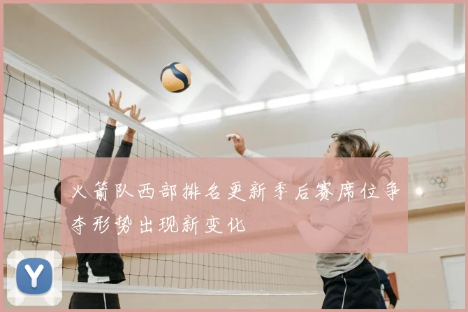 火箭队西部排名更新季后赛席位争夺形势出现新变化