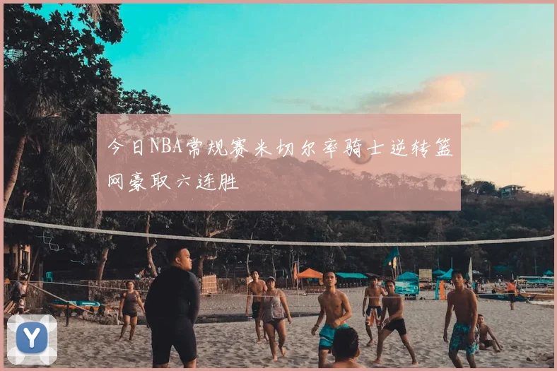 今日NBA常规赛米切尔率骑士逆转篮网豪取六连胜