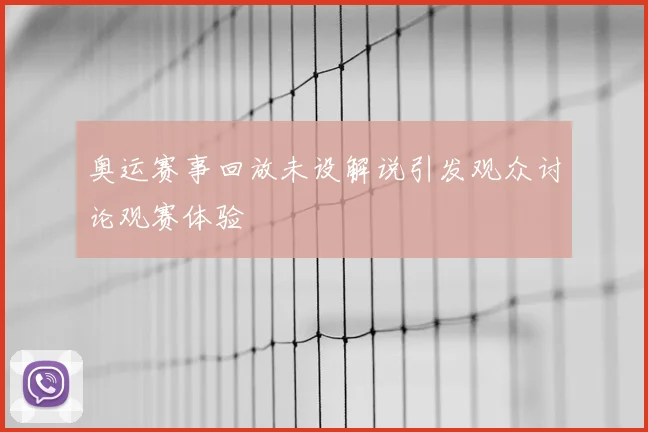 奥运赛事回放未设解说引发观众讨论观赛体验