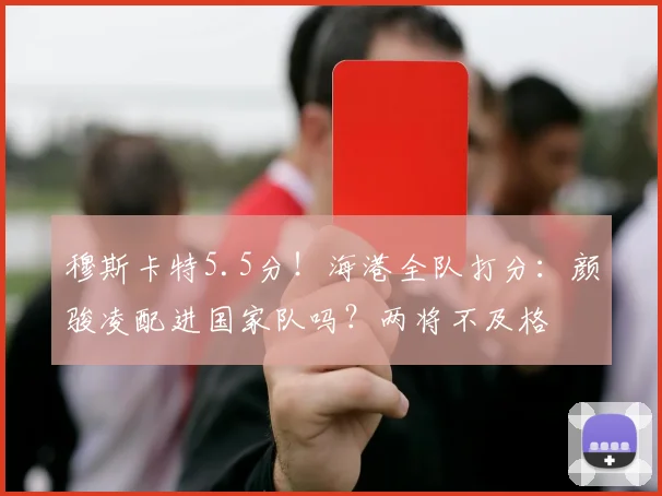 穆斯卡特5.5分！海港全队打分：颜骏凌配进国家队吗？两将不及格
