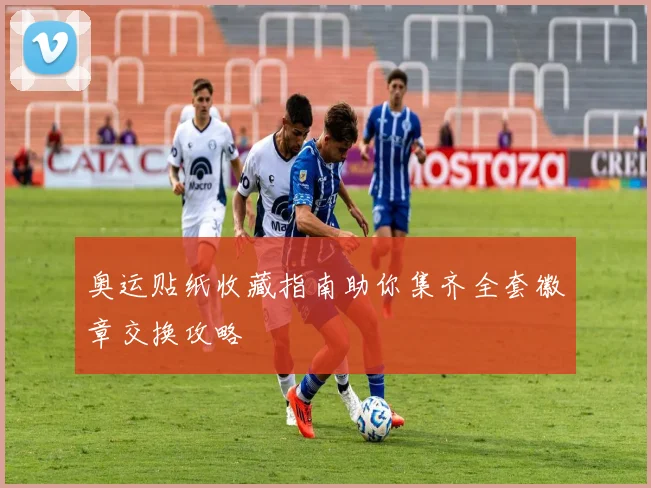 奥运贴纸收藏指南助你集齐全套徽章交换攻略