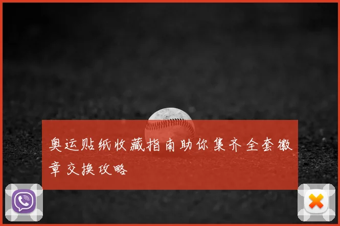 奥运贴纸收藏指南助你集齐全套徽章交换攻略
