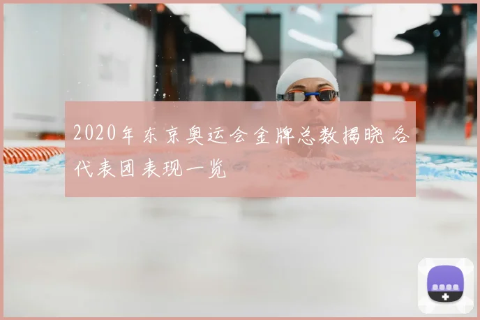 2020年东京奥运会金牌总数揭晓 各代表团表现一览