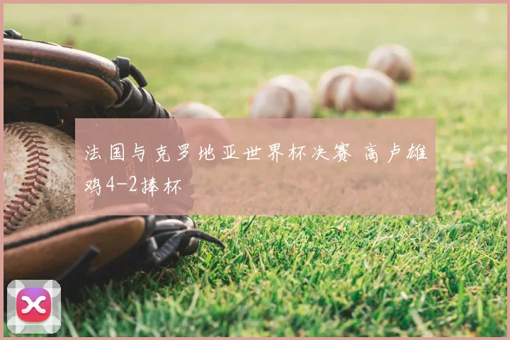 法国与克罗地亚世界杯决赛 高卢雄鸡4-2捧杯