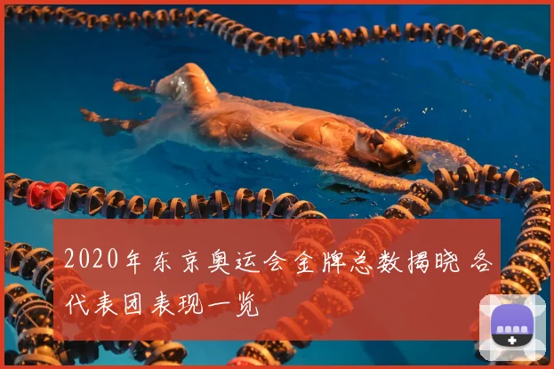 2020年东京奥运会金牌总数揭晓 各代表团表现一览