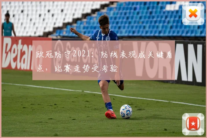 欧冠防守2021:防线表现成关键看点,比赛走势受考验